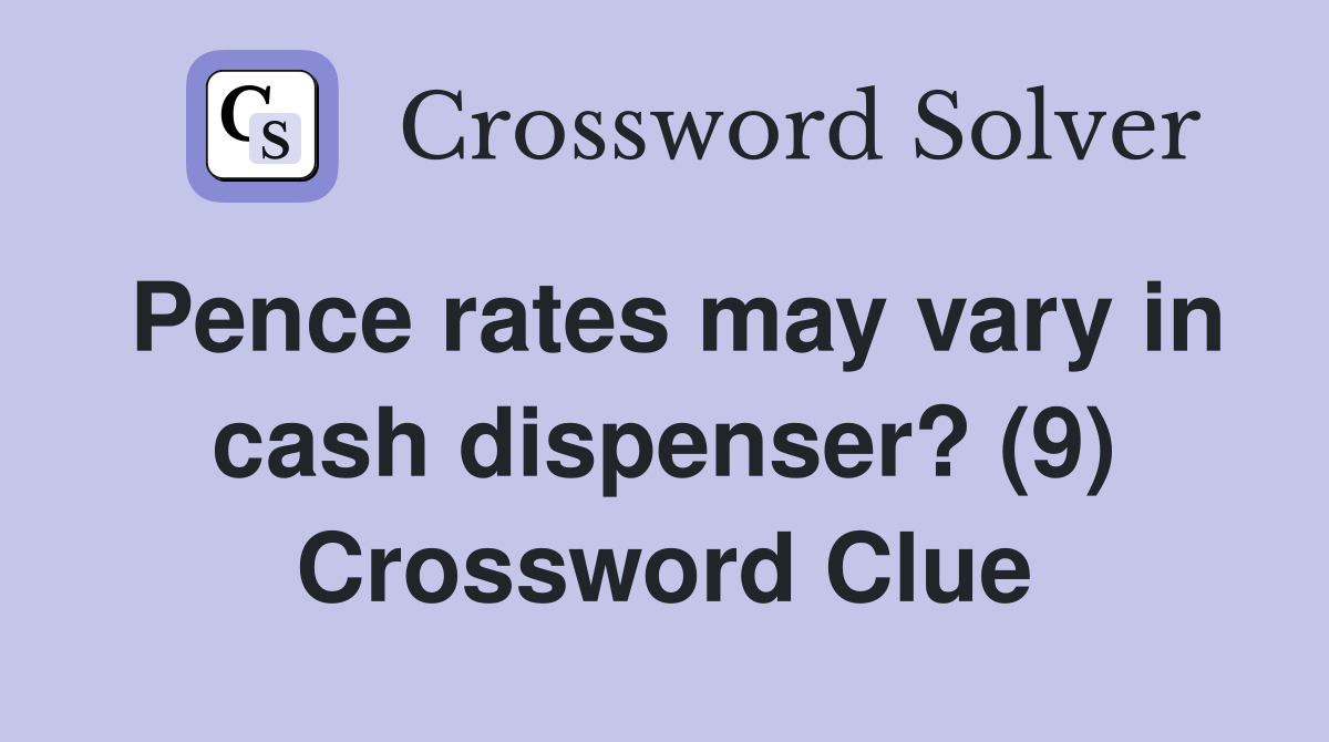 Pence rates may vary in cash dispenser? (9) Crossword Clue Answers